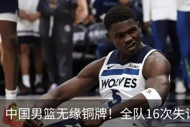 中国男篮无缘铜牌！全队16次失误不敌伊朗 最终排名第四队史第二差