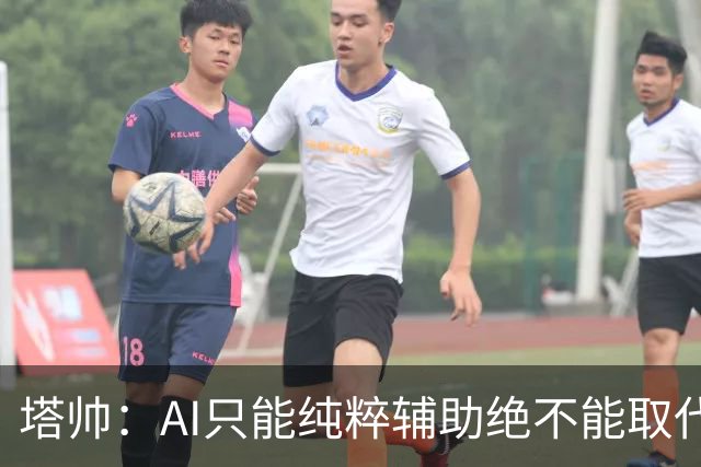 塔帅：AI只能纯粹辅助绝不能取代直觉 我们从未考虑将道曼外租
