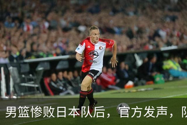男篮惨败日本队后，官方发声，队长胡明轩承认问题，郭士强引争议